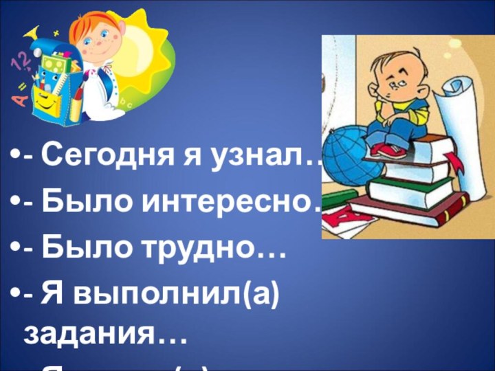 - Сегодня я узнал….- Было интересно….- Было трудно…- Я выполнил(а) задания…- Я понял(а), что….