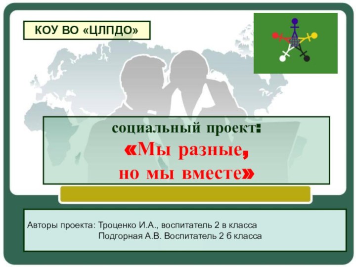 социальный проект:  «Мы разные,  но мы вместе»Авторы проекта: Троценко И.А.,