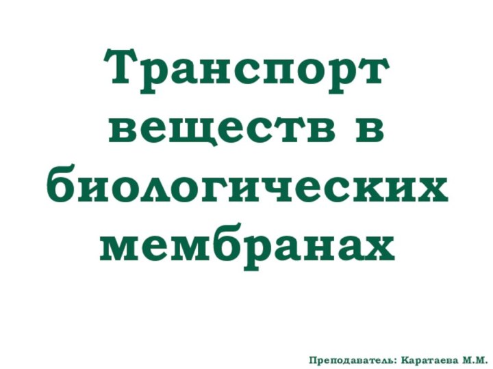 Транспорт веществ в биологических мембранахПреподаватель: Каратаева М.М.