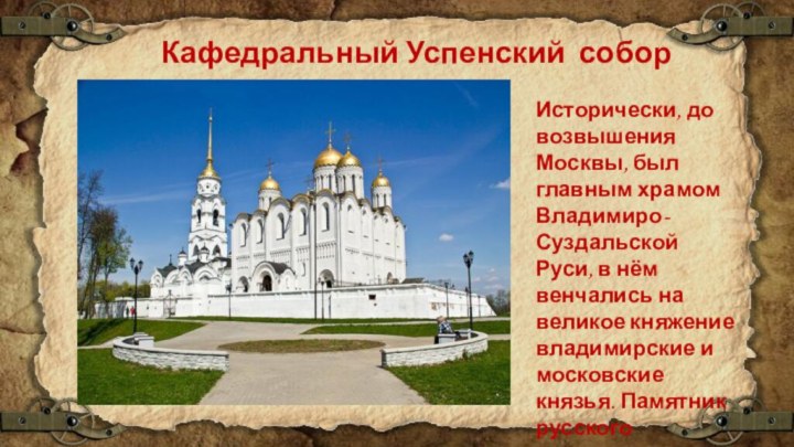 Кафедральный Успенский  соборИсторически, до возвышения Москвы, был главным храмом Владимиро-Суздальской Руси, в