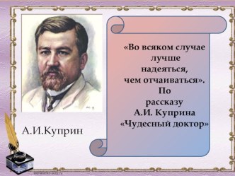 Презентация к уроку литературы в 6 классе по теме Во всяком случае лучше надеяться, чем отчаиваться по произведению А.И.Куприна Чудесный доктор