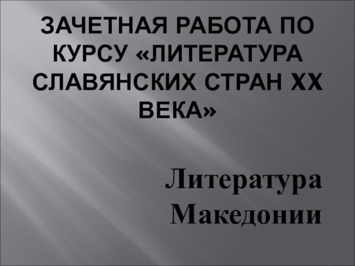 ЗАЧЕТНАЯ РАБОТА ПО КУРСУ «ЛИТЕРАТУРА СЛАВЯНСКИХ СТРАН XX ВЕКА»Литература Македонии