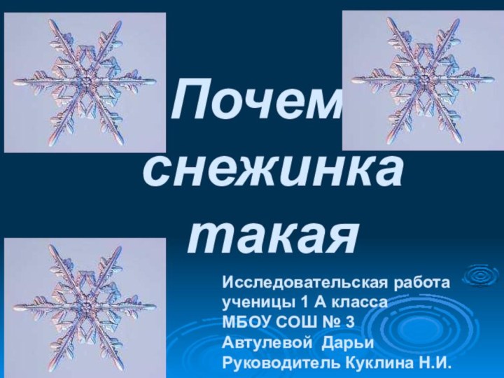 Почему снежинка такаяИсследовательская работаученицы 1 А классаМБОУ СОШ № 3Автулевой ДарьиРуководитель Куклина Н.И.