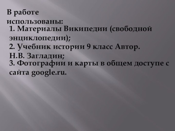 В работе использованы:1. Материалы Википедии (свободной энциклопедии);2. Учебник истории 9 класс Автор.