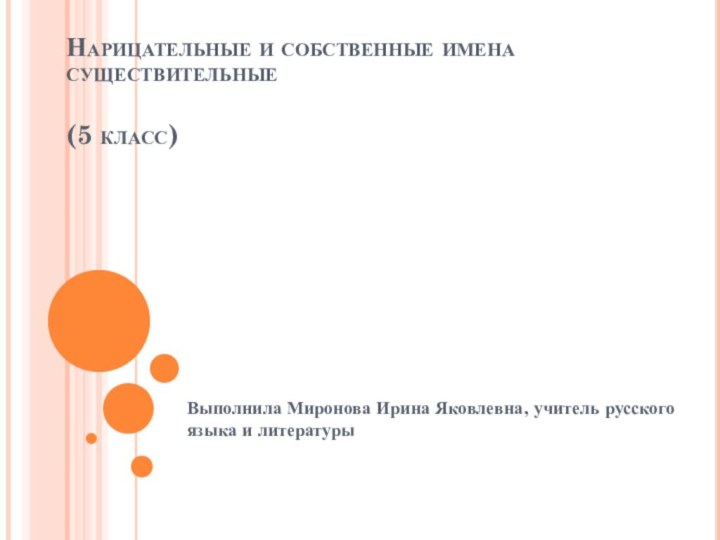 Нарицательные и собственные имена существительные  (5 класс)Выполнила Миронова Ирина Яковлевна, учитель русского языка и литературы