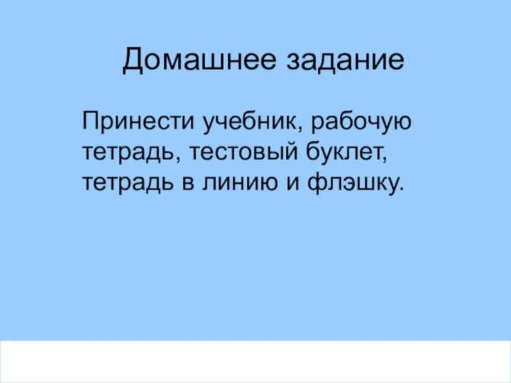 Домашнее заданиеПринести учебник, рабочую тетрадь, тестовый буклет, тетрадь в линию и флэшку.