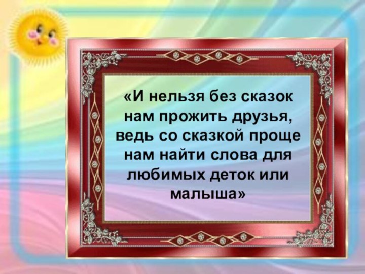 «И нельзя без сказок нам прожить друзья, ведь со сказкой проще нам