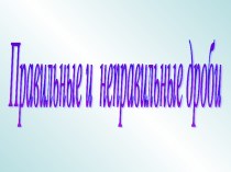 Презентация по математике Правильная и неправильная дробь (5 класс)