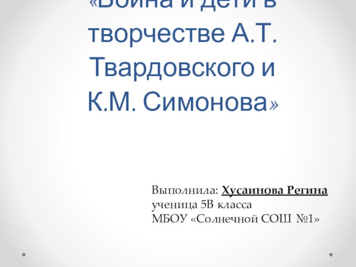 «Война и дети в творчестве А.Т. Твардовского и  К.М. Симонова»Выполнила: Хусаинова