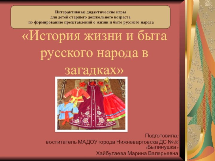 «История жизни и быта русского народа в загадках»Подготовила: воспитатель МАДОУ города Нижневартовска