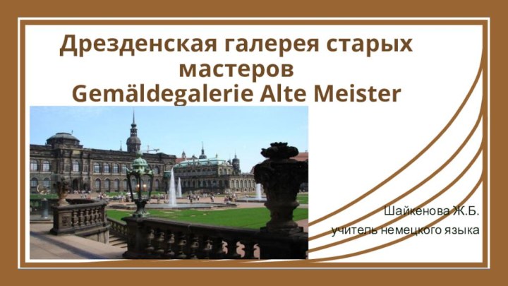 Дрезденская галерея старых мастеров Gemäldegalerie Alte MeisterШайкенова Ж.Б.учитель немецкого языка