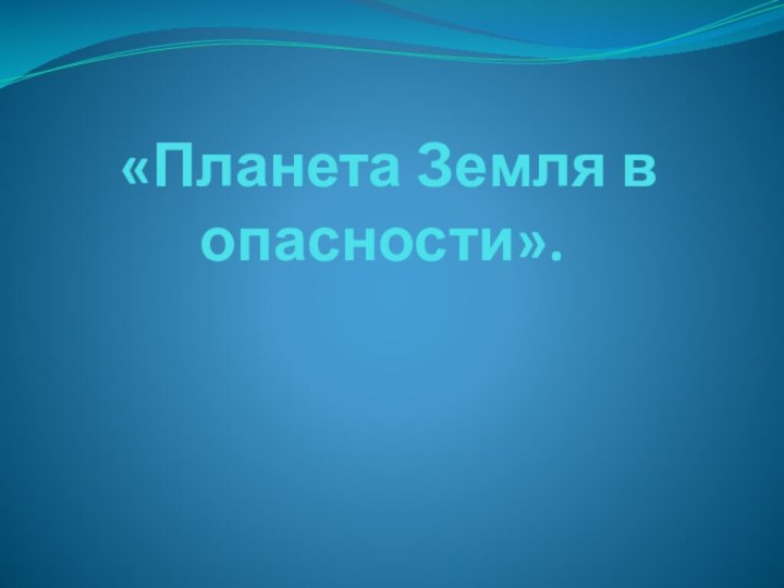 «Планета Земля в опасности».