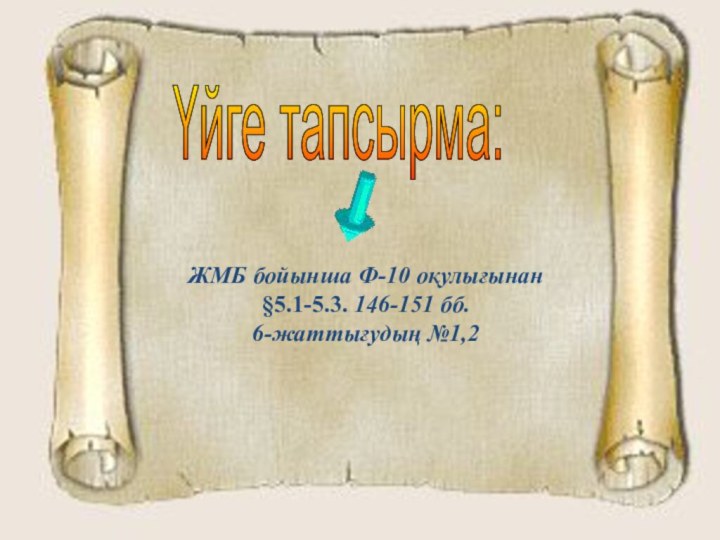 Үйге тапсырма: ЖМБ бойынша Ф-10 оқулығынан  §5.1-5.3. 146-151 бб. 6-жаттығудың №1,2