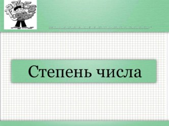 Презентация к конспекту урока по математике. 5 класс Тема: Степень числа. Основание и показатель степени. Степень с натуральным показателем