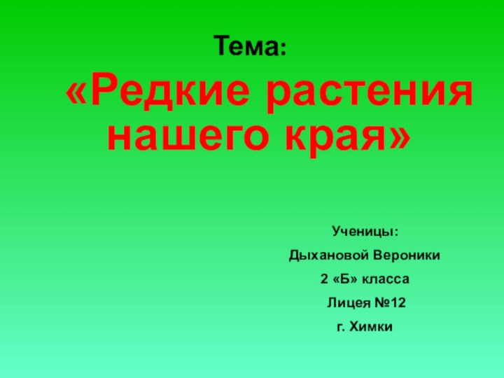 Тема:  «Редкие растения нашего края»Ученицы:Дыхановой Вероники2 «Б» класса Лицея №12г. Химки