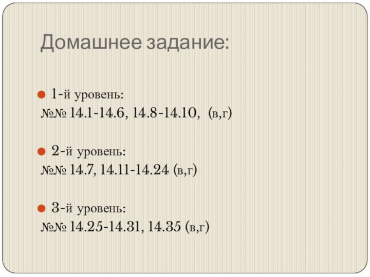 Домашнее задание:1-й уровень:№№ 14.1-14.6, 14.8-14.10, (в,г)2-й уровень:№№ 14.7, 14.11-14.24 (в,г)3-й уровень:№№ 14.25-14.31, 14.35 (в,г)