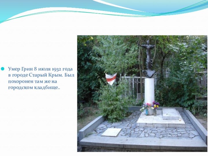 Умер Грин 8 июля 1932 года в городе Старый Крым. Был похоронен