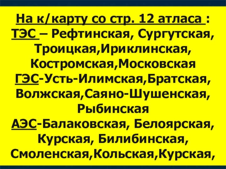 На к/карту со стр. 12 атласа : ТЭС – Рефтинская, Сургутская, Троицкая,Ириклинская,