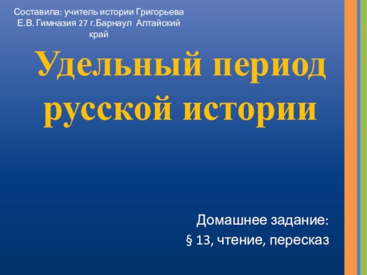 Удельный период русской историиДомашнее задание:§ 13, чтение, пересказСоставила: учитель истории Григорьева Е.В.