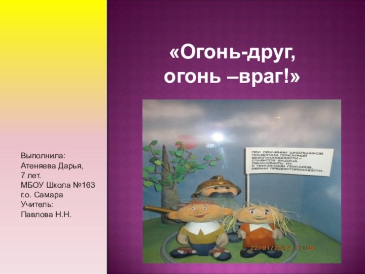 «Огонь-друг, огонь –враг!»Выполнила: Атеняева Дарья, 7 лет.МБОУ Школа №163г.о. СамараУчитель: Павлова Н.Н.