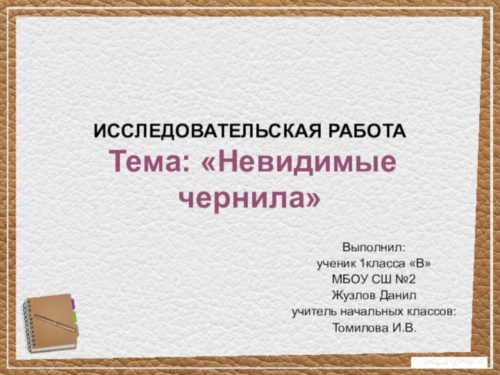 ИССЛЕДОВАТЕЛЬСКАЯ РАБОТА  Тема: «Невидимые    чернила»Выполнил:ученик 1класса «В»МБОУ СШ