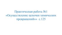 Презентация по химии на тему Осуществление цепочки химических превращений(практическая работа)