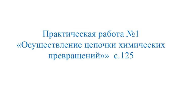 Практическая работа №1«Осуществление цепочки химических превращений»» с.125