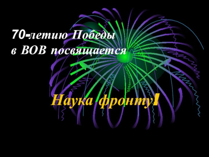 70-летию Победы в ВОВ посвящаетсяНаука фронту!