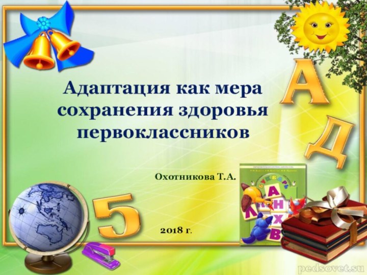 Адаптация как мера сохранения здоровья первоклассниковОхотникова Т.А.2018 г.