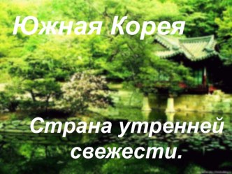 Презентация по географии на тему Республика Корея - страна утренней свежести (11 класс)