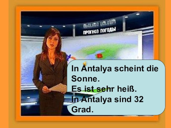 In Antalya scheint die Sonne.Es ist sehr heiß.In Antalya sind 32 Grad.