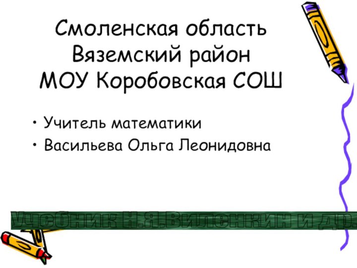 Смоленская область Вяземский район МОУ Коробовская СОШУчитель математикиВасильева Ольга Леонидовна