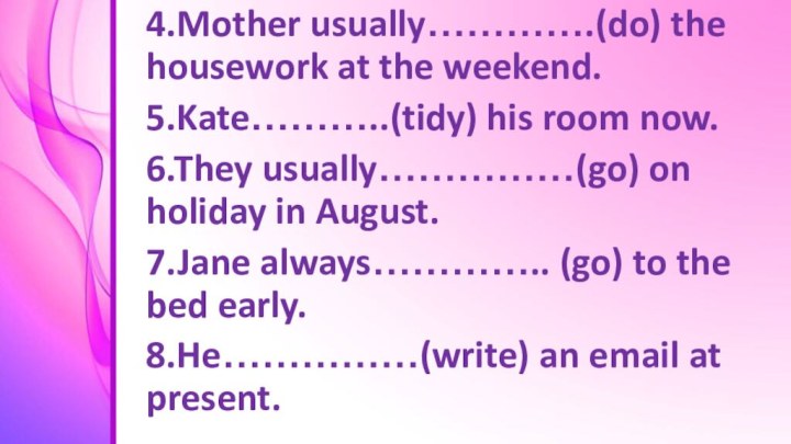 4.Mother usually………….(do) the housework at the weekend.5.Kate………..(tidy) his room now.6.They usually……………(go)