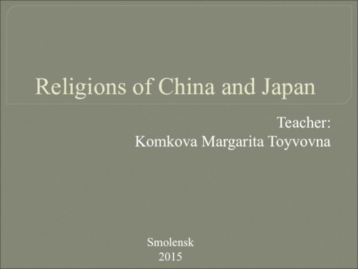 Religions of China and JapanTeacher:Komkova Margarita ToyvovnaSmolensk 2015