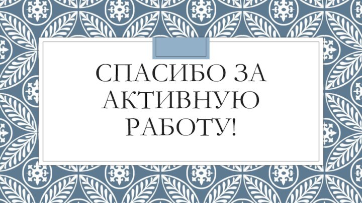 Спасибо за Активную работу!