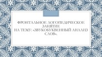 Фронтальное логопедическое занятие на тему: Звукобуквенный анализ слов