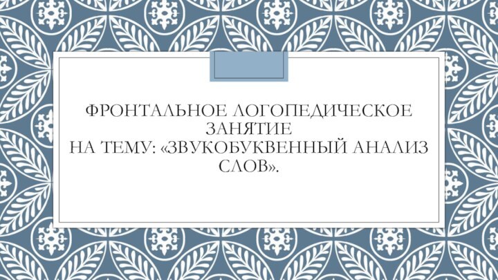 Фронтальное логопедическое занятие  на Тему: «Звукобуквенный анализ слов».