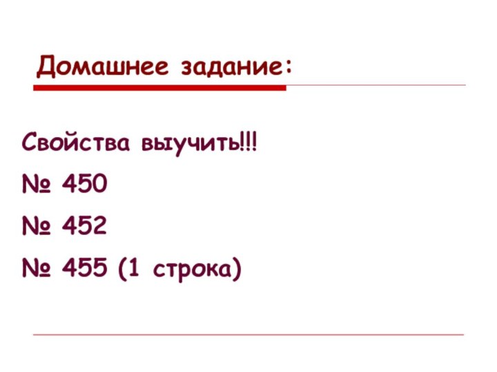 Домашнее задание:Свойства выучить!!!№ 450№ 452№ 455 (1 строка)