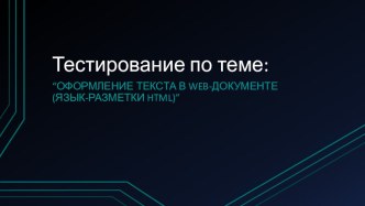 Презентация тест по теме: Оформление текста в web-документе (язык-разметки html)