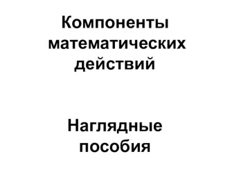 Наглядный материал по математике. Компоненты математических действий.