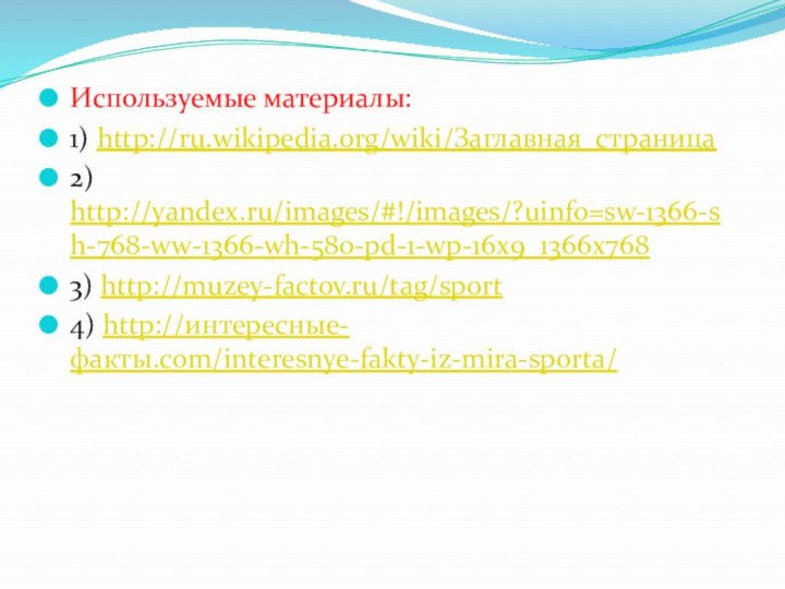Используемые материалы:1) http://ru.wikipedia.org/wiki/Заглавная_страница2) http://yandex.ru/images/#!/images/?uinfo=sw-1366-sh-768-ww-1366-wh-580-pd-1-wp-16x9_1366x7683) http://muzey-factov.ru/tag/sport4) http://интересные-факты.com/interesnye-fakty-iz-mira-sporta/