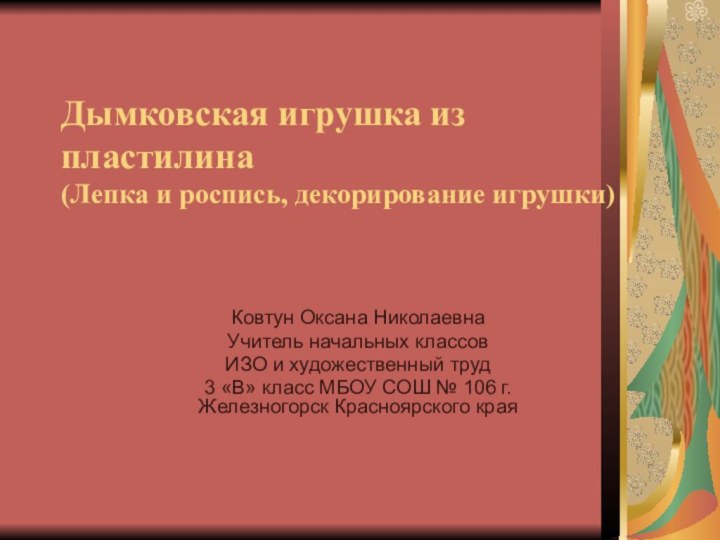 Дымковская игрушка из пластилина  (Лепка и роспись, декорирование игрушки)Ковтун Оксана НиколаевнаУчитель