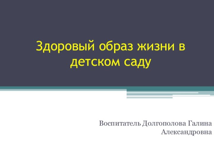 Здоровый образ жизни в детском садуВоспитатель Долгополова Галина Александровна