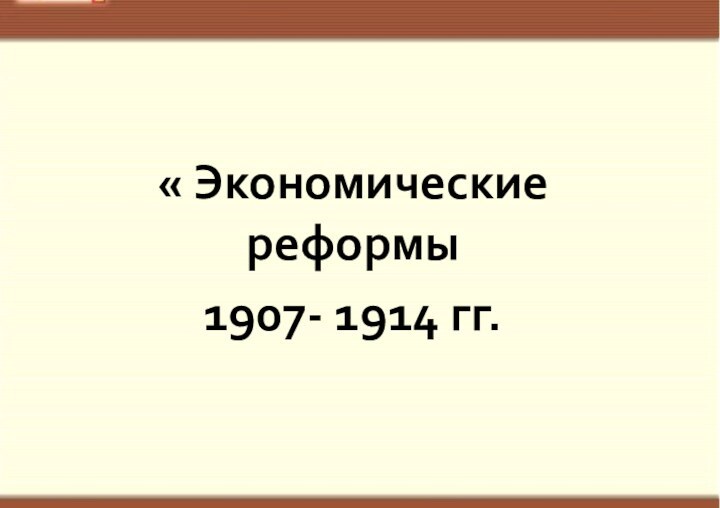 « Экономические реформы 1907- 1914 гг.