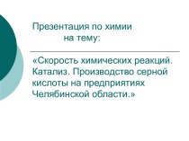 Скорость химических реакций. Катализ. Производство серной кислоты на предприятиях Челябинской области.