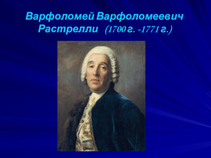 Варфоломей Варфоломеевич Растрелли  (1700 г. -1771 г.)