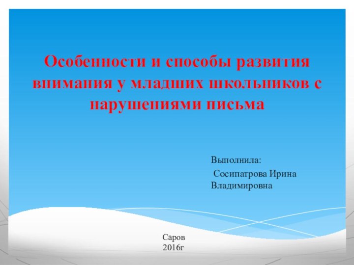 Особенности и способы развития внимания у младших школьников с нарушениями письмаВыполнила: Сосипатрова Ирина ВладимировнаСаров2016г