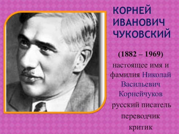 Корней Иванович  Чуковский(1882 – 1969)настоящее имя и фамилия Николай Васильевич Корнейчуков русский писательпереводчиккритик