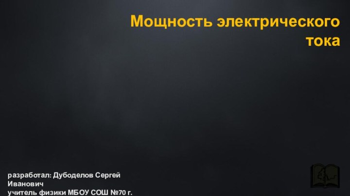 Мощность электрического токаразработал: Дубоделов Сергей Ивановичучитель физики МБОУ СОШ №70 г.Томска