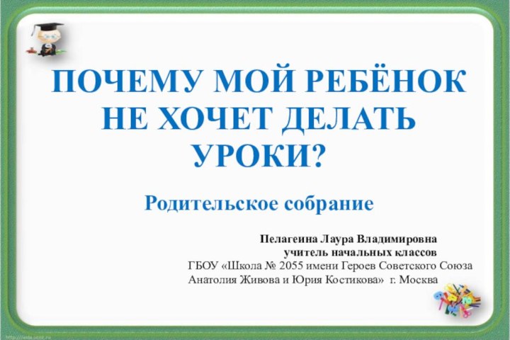 ПОЧЕМУ МОЙ РЕБЁНОК НЕ ХОЧЕТ ДЕЛАТЬ УРОКИ?Родительское собрание